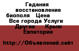 Гадания, восстановление биополя › Цена ­ 1 000 - Все города Услуги » Другие   . Крым,Евпатория